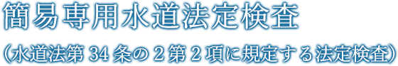 簡易専用水道法定検査（水道法第34条の２第2項に規定する法定検査）