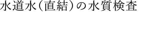 水道水（直結）の水質検査